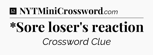 *Sore loser's reaction - LA Times Crossword