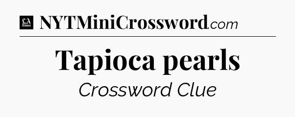 Tapioca pearls - LA Times Crossword