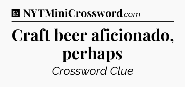 Craft beer aficionado, perhaps - LA Times Crossword