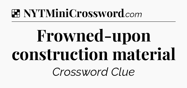 Solution: Frowned-upon construction material - NYT Crossword
