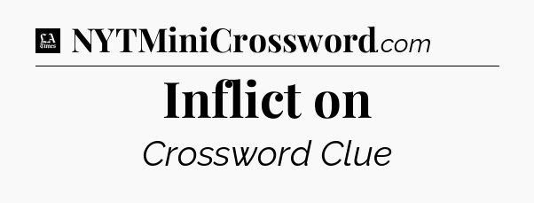 Inflict on - LA Times Crossword