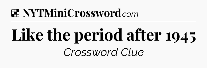 Solution: Like the period after 1945 - NYT Crossword