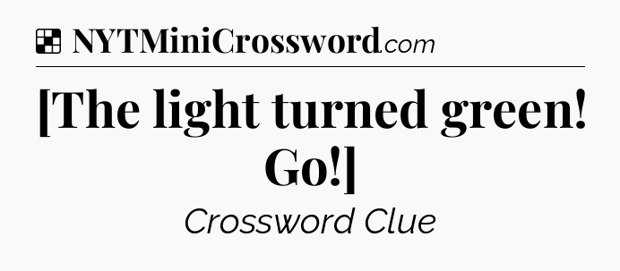 Solution: [The light turned green! Go!] - NYT Crossword