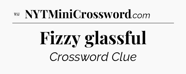 Fizzy glassful - WSJ Crossword