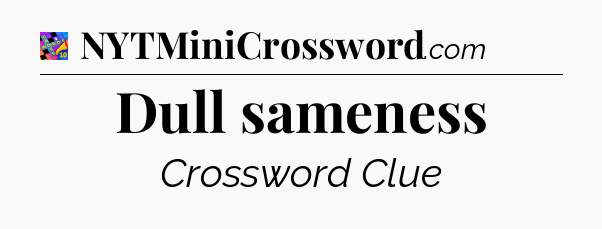 Dull sameness Crossword Clue