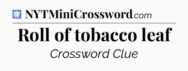 Roll of tobacco leaf Puzzle Page Crossword Clue