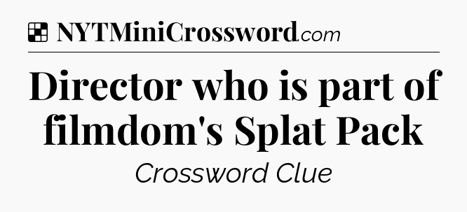 Solution: Director who is part of filmdom's Splat Pack - NYT Crossword