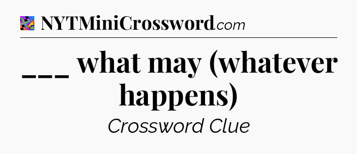 ___ what may (whatever happens) Crossword Clue