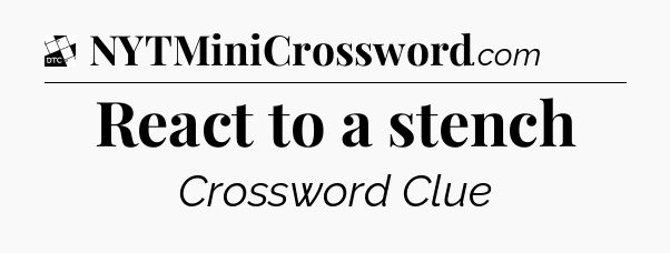 React to a stench - Daily Themed Classic Crossword