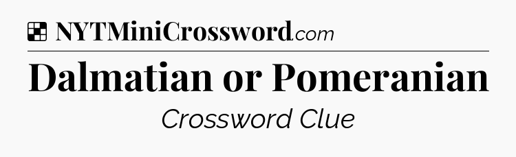 Solution: Dalmatian or Pomeranian - NYT Crossword