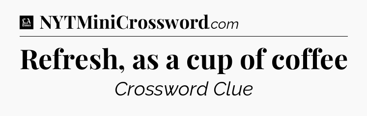 Refresh, as a cup of coffee - LA Times Crossword