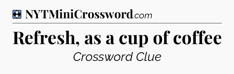 Solution: Refresh, as a cup of coffee - NYT Mini Crossword
