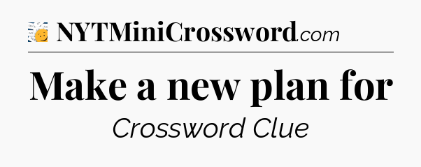 Make a new plan for - 7 Little Words