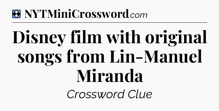 Solution: Disney film with original songs from Lin-Manuel Miranda - NYT Mini Crossword