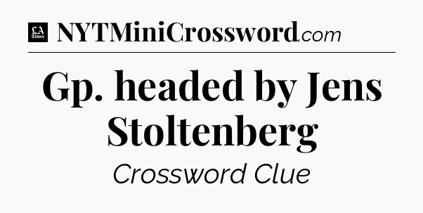 Gp. headed by Jens Stoltenberg - LA Times Crossword