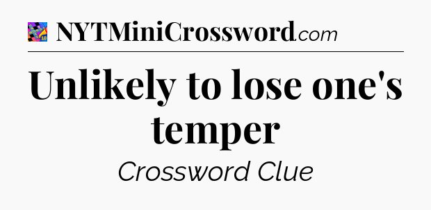 Unlikely to lose one's temper Crossword Clue