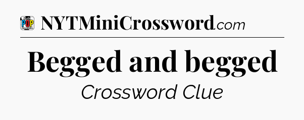 Begged and begged Crossword Clue