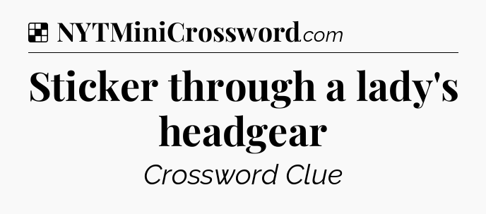 Solution: Sticker through a lady's headgear - NYT Crossword