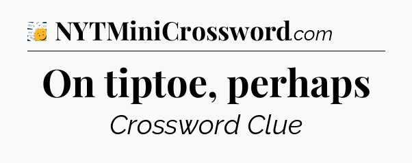 On tiptoe, perhaps - 7 Little Words