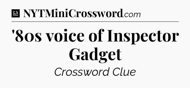 '80s voice of Inspector Gadget - LA Times Crossword