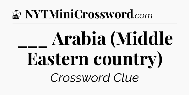 ___ Arabia (Middle Eastern country) - Daily Themed Classic Crossword