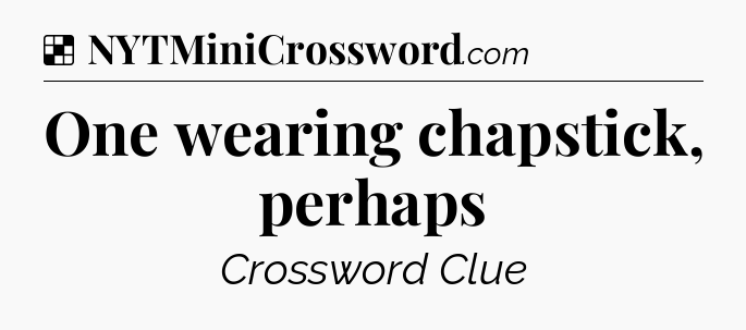 Solution: One wearing chapstick, perhaps - NYT Crossword