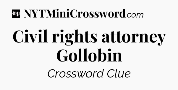 Civil rights attorney Gollobin Crossword Clue