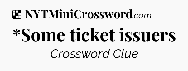 Solution: *Some ticket issuers - NYT Crossword