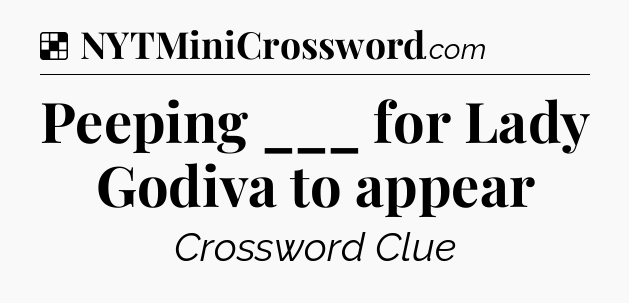 Solution: Peeping ___ for Lady Godiva to appear - NYT Crossword