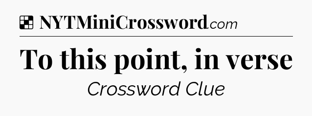 Solution: To this point, in verse - NYT Crossword