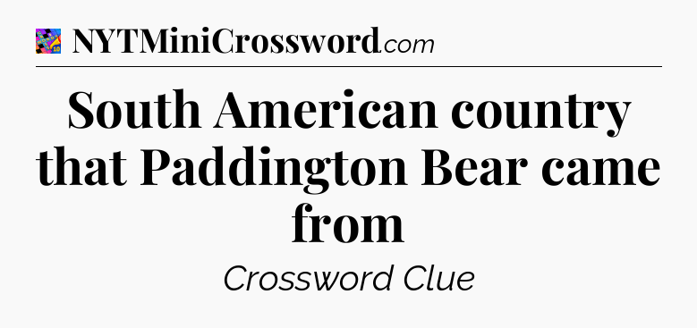 South American country that Paddington Bear came from Crossword Clue