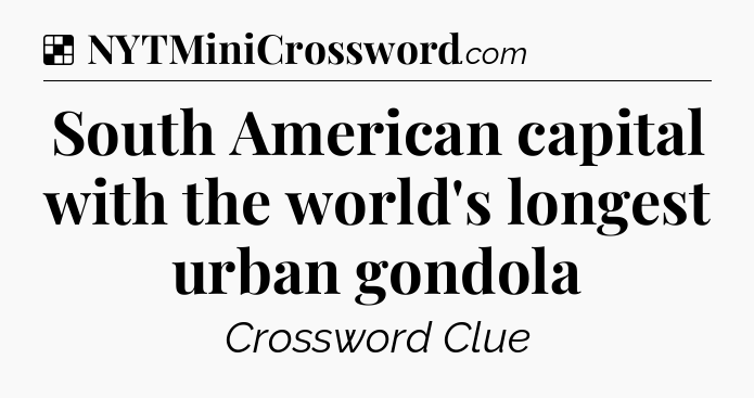Solution: South American capital with the world's longest urban gondola - NYT Crossword