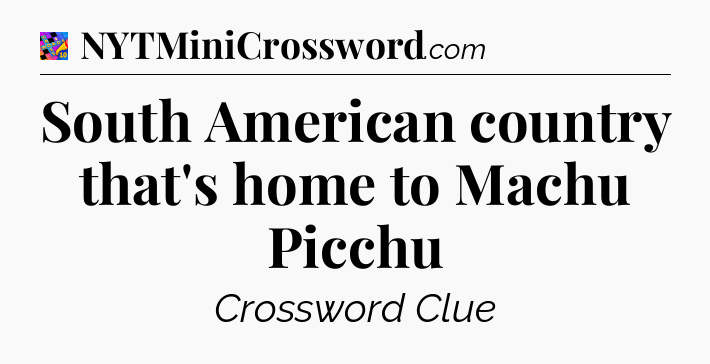 South American country that's home to Machu Picchu Crossword Clue