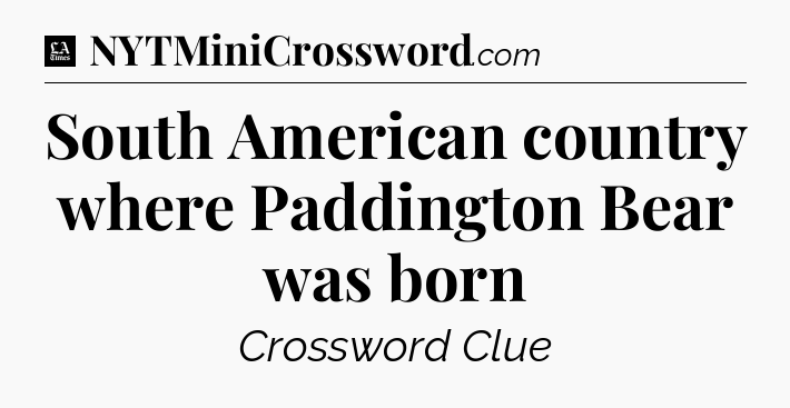 South American country where Paddington Bear was born - LA Times Crossword