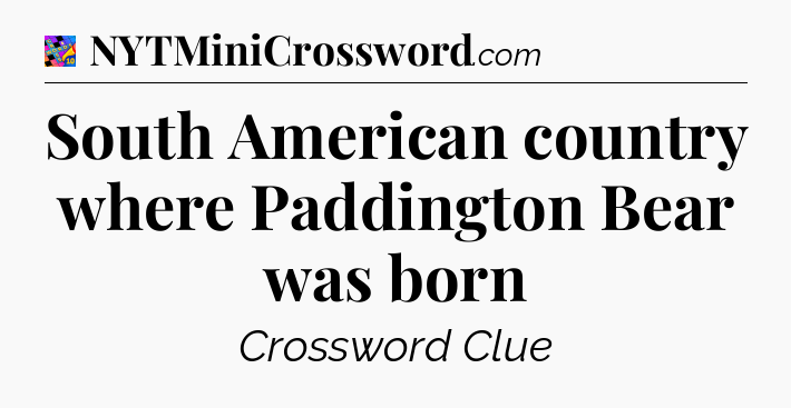 South American country where Paddington Bear was born Crossword Clue