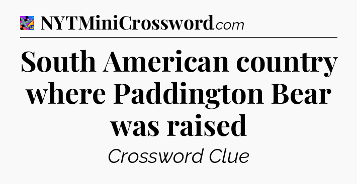 South American country where Paddington Bear was raised Crossword Clue