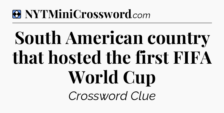 Solution: South American country that hosted the first FIFA World Cup - NYT Mini Crossword