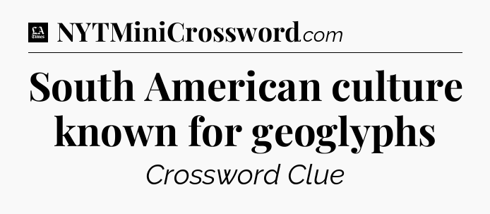 South American culture known for geoglyphs - LA Times Crossword