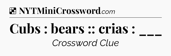 Solution: Cubs : bears :: crias : ___ - NYT Crossword