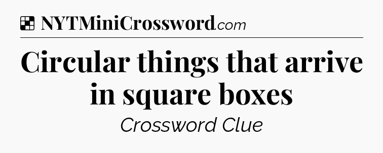 Solution: Circular things that arrive in square boxes - NYT Crossword