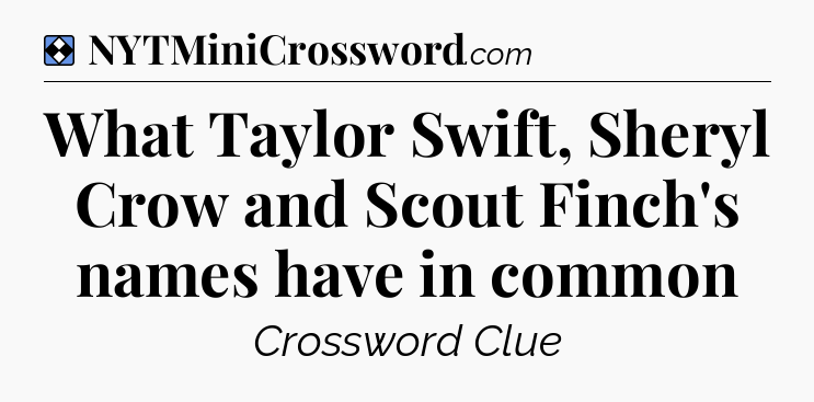 Solution: What Taylor Swift, Sheryl Crow and Scout Finch's names have in common - NYT Mini Crossword
