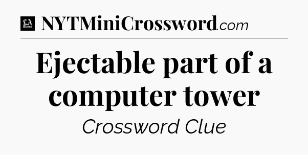 Ejectable part of a computer tower - LA Times Crossword