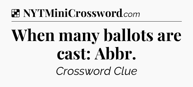 Solution: When many ballots are cast: Abbr - NYT Crossword