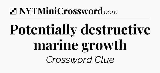 Solution: Potentially destructive marine growth - NYT Crossword