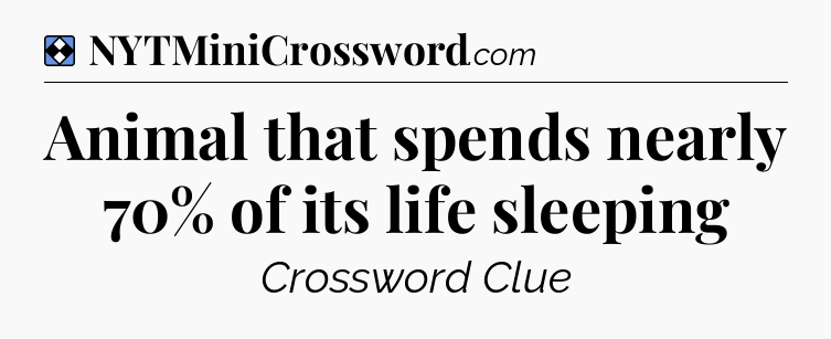 Solution: Animal that spends nearly 70% of its life sleeping - NYT Mini Crossword