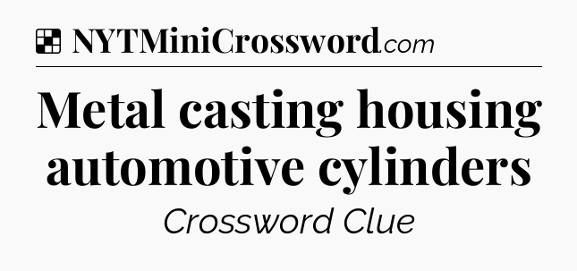 Solution: Metal casting housing automotive cylinders - NYT Crossword