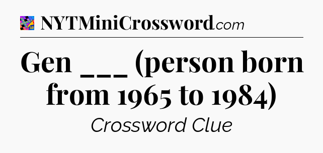Gen ___ (person born from 1965 to 1984) Crossword Clue