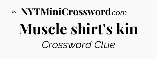 Muscle shirt's kin - WSJ Crossword