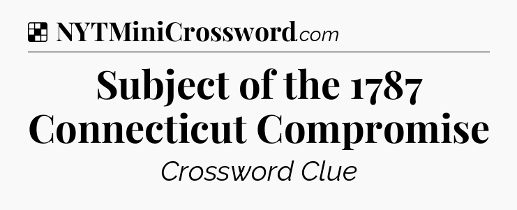 Solution: Subject of the 1787 Connecticut Compromise - NYT Crossword