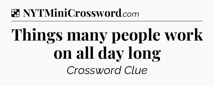 Solution: Things many people work on all day long - NYT Crossword